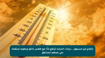ارتفاع غير مسبوق.. درجات الحرارة ترتفع غدًا مع طقس خانق ورطوبة مرتفعة على معظم المناطق